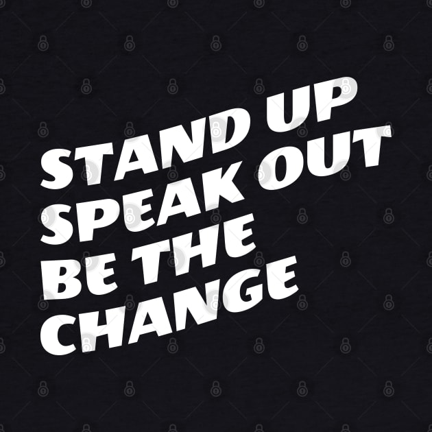 Stand Up Speak Out Be The Change by Texevod